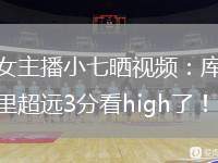 女主播小七晒视频：库里超远3分看high了！